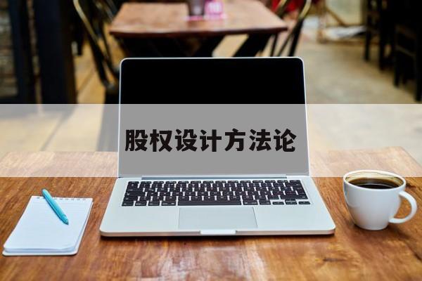 股权设计方法论(股权设计的主要原则)长沙市