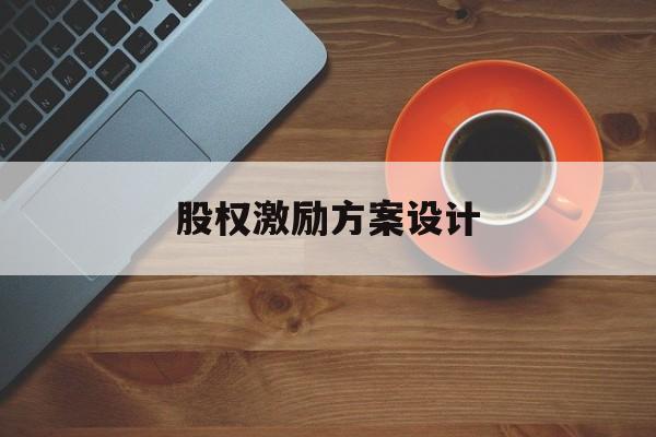 股权激励方案设计(股权激励方案设计原则)长沙市