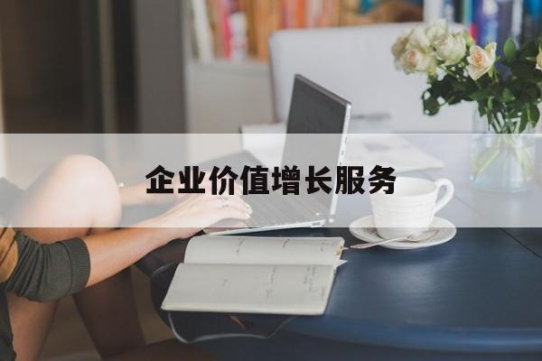 企业价值增长服务(企业价值三种计算公式)长沙市